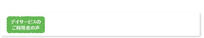 デイサービスご利用者の声