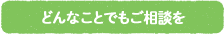 どんなことでもご相談を