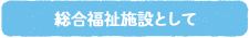 総合福祉施設として