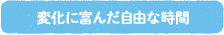 変化に富んだ自由な時間